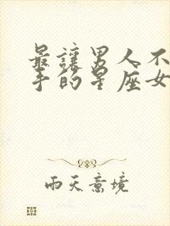 最让男人不能放手的星座女