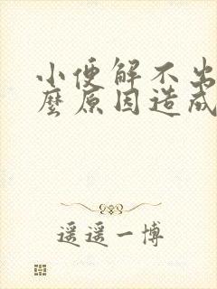 小便解不出来什么原因造成的女