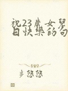 祝23岁女儿生日快乐的句子暖心