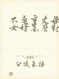 不尊重丈母娘的女婿怎么对付