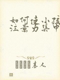 如何使小孩上课注意力集中