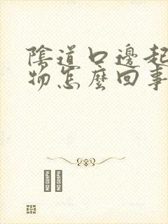 阴道口边起赘生物怎么回事啊