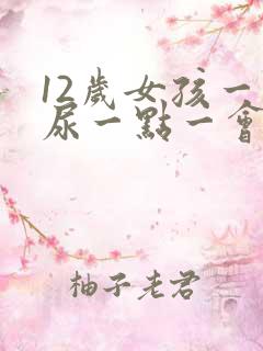 12岁女孩一会尿一点一会尿一点