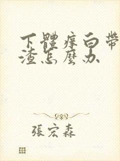 下体痒白带豆腐渣怎么办