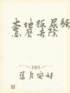 木地板尿骚味大怎么去除