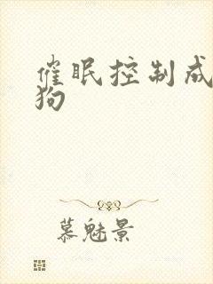 催眠控制成为母狗