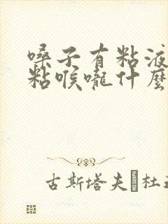 嗓子有粘液感觉粘喉咙什么原因