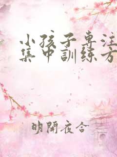 小孩子专注力不集中训练方法