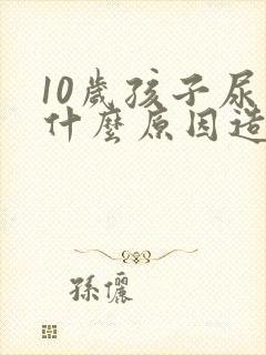 10岁孩子尿床什么原因造成的