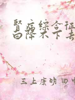 肾病综合征尿蛋白降不下去