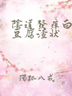 阴道发痒白带成豆腐渣状