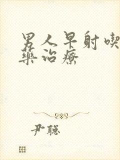 男人早射吃什么药治疗