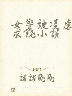 女警被凌虐呻吟求饶小说