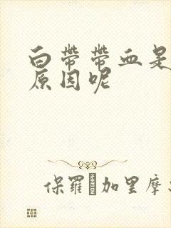 白带带血是什么原因呢