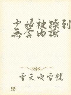 少妇被躁到高潮无套内谢