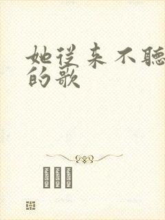 她从来不听我写的歌