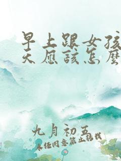 早上跟女孩子聊天应该怎么聊