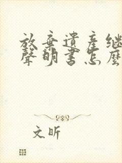 放弃遗产继承权声明书怎么写