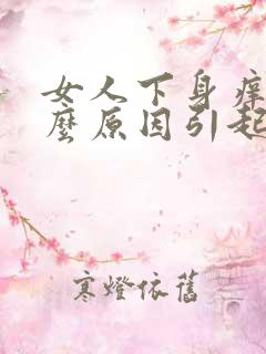 女人下身痒是什么原因引起的呢怎么治疗