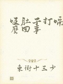 吸肚子打嗝是怎么回事