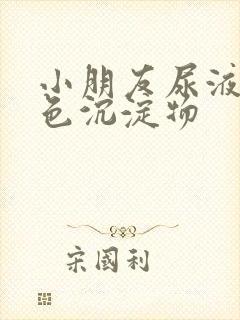 小朋友尿液有白色沉淀物