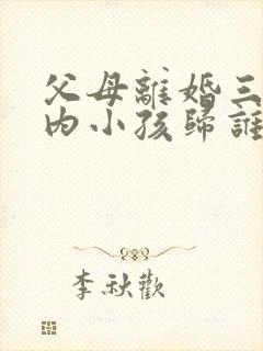 父母离婚三岁以内小孩归谁