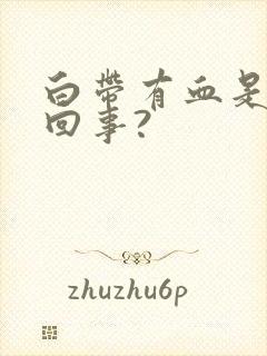 白带有血是怎么回事?