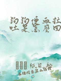 狗狗便血拉稀呕吐是怎么回事