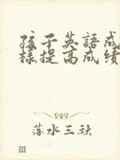 孩子英语成绩怎样提高成绩