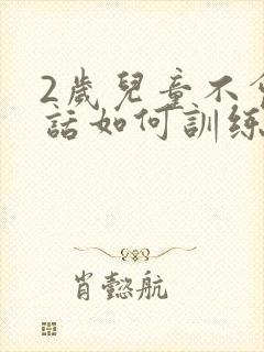 2岁儿童不会说话如何训练