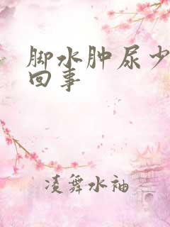 脚水肿尿少怎么回事