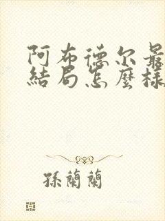 阿布德尔最后的结局怎么样