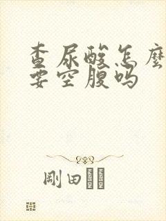 查尿酸怎么查需要空腹吗