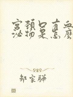 宫颈口有血性分泌物是怎么回事