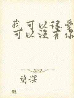 我可以很爱你也可以没有你是什么歌