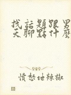 找话题跟男生聊天聊点什么