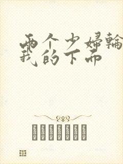 两个少妇轮流舔我的下面