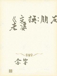 《交换:朋友的老婆