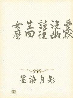 女生说没爱了怎么回复幽默