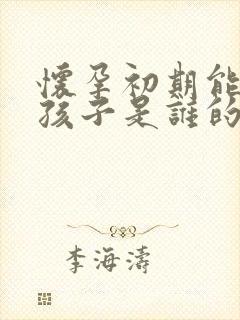 怀孕初期能知道孩子是谁的吗