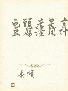 龟头老是有白色豆腐渣用什么药好