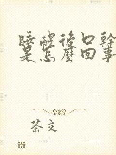 睡醒后口干口苦是怎么回事