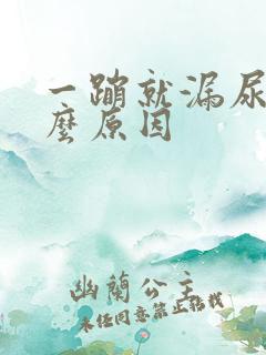 一蹦就漏尿是什么原因