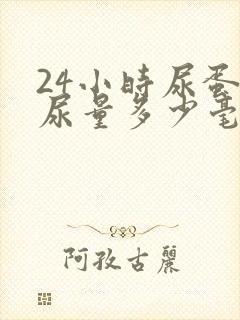 24小时尿蛋白尿量多少毫升正常