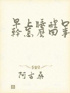 早上睡醒口苦口干怎么回事