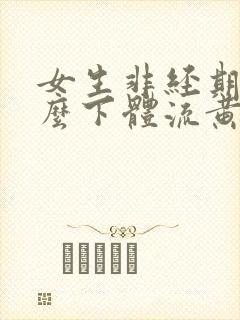 女生非经期为什么下体流黄水