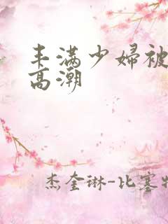 丰满少妇被猛男高潮