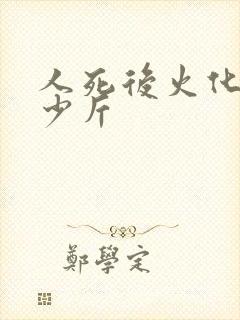 人死后火化剩多少斤