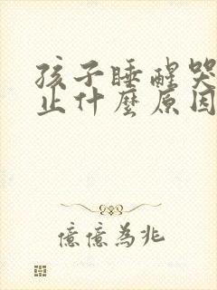 孩子睡醒哭闹不止什么原因?