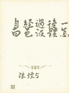 月经过后一直有白色液体怎么回事